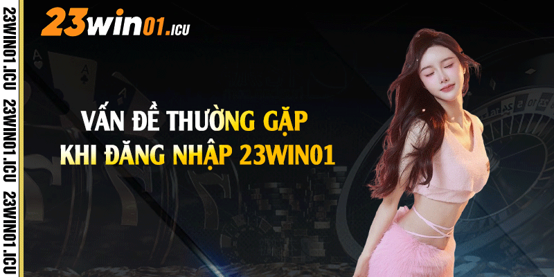 Vấn đề thường gặp khi đăng nhập 23win01