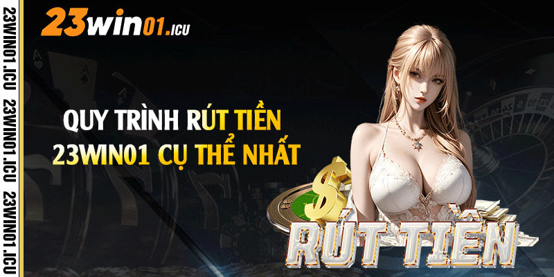 Quy trình rút tiền 23win01 cụ thể nhất