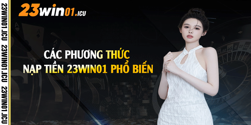 Các phương thức nạp tiền 23win01 phổ biến