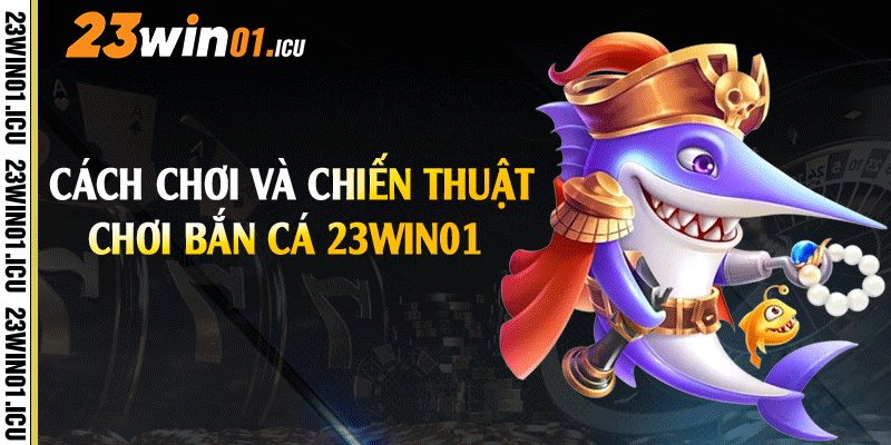 Cách chơi và chiến thuật bắn cá 23win01