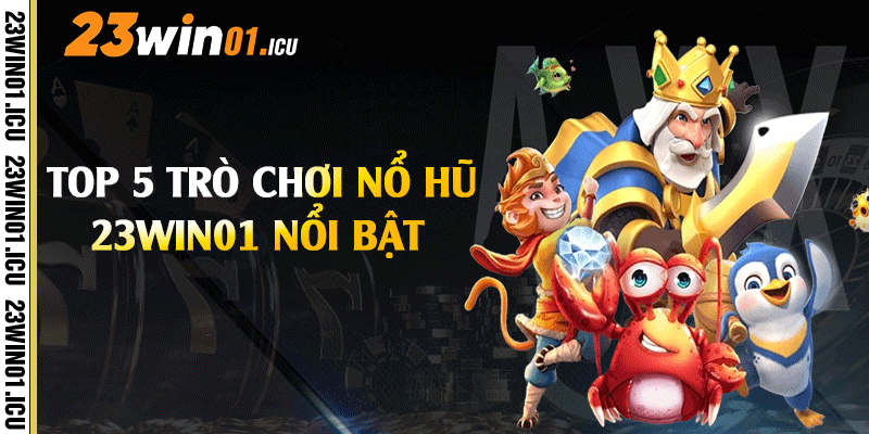 Top 5 trò chơi nổ hũ 23win01 nổi bật